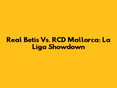 Real Betis Vs. RCD Mallorca: La Liga Showdown