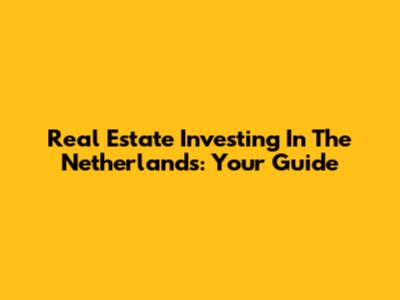 Real Estate Investing In The Netherlands: Your Guide