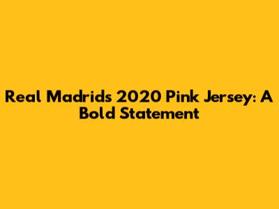 Real Madrid's 2020 Pink Jersey: A Bold Statement