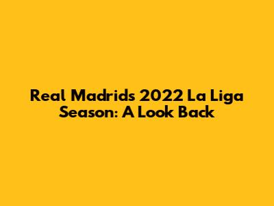 Real Madrid's 2022 La Liga Season: A Look Back