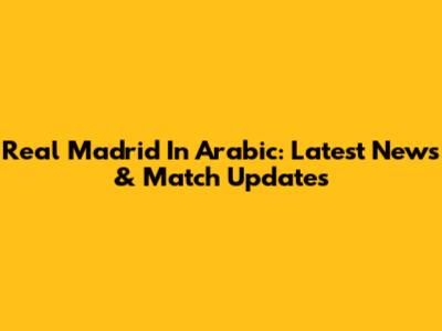 Real Madrid In Arabic: Latest News & Match Updates