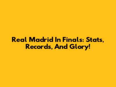 Real Madrid In Finals: Stats, Records, And Glory!
