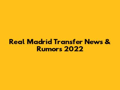 Real Madrid Transfer News & Rumors 2022