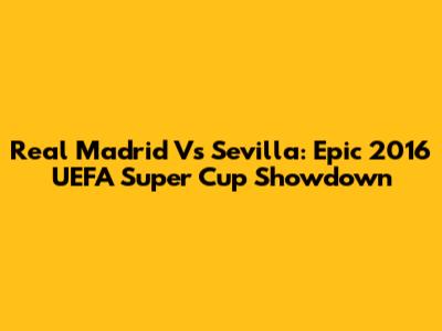 Real Madrid Vs Sevilla: Epic 2016 UEFA Super Cup Showdown