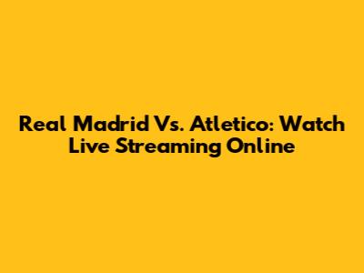 Real Madrid Vs. Atletico: Watch Live Streaming Online