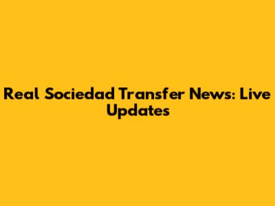 Real Sociedad Transfer News: Live Updates