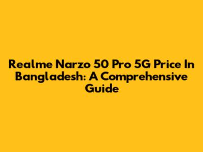 Realme Narzo 50 Pro 5G Price In Bangladesh: A Comprehensive Guide