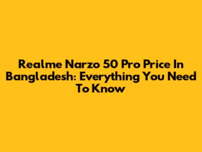 Realme Narzo 50 Pro Price In Bangladesh: Everything You Need To Know