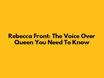 Rebecca Front: The Voice Over Queen You Need To Know