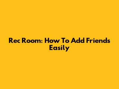 Rec Room: How To Add Friends Easily