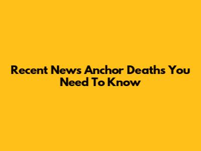 Recent News Anchor Deaths You Need To Know