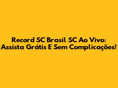 Record SC Brasil SC Ao Vivo: Assista Grátis E Sem Complicações!