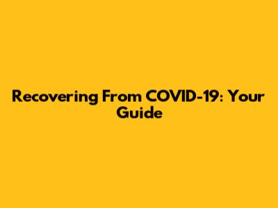 Recovering From COVID-19: Your Guide