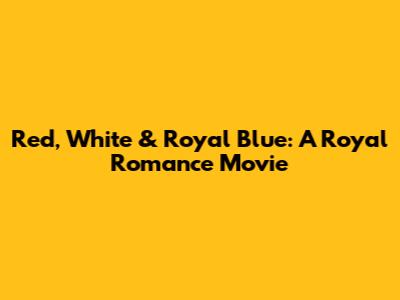 Red, White & Royal Blue: A Royal Romance Movie