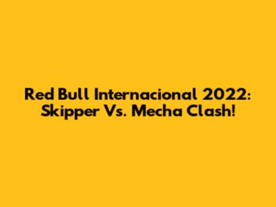 Red Bull Internacional 2022: Skipper Vs. Mecha Clash!