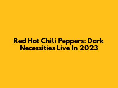 Red Hot Chili Peppers: Dark Necessities Live In 2023