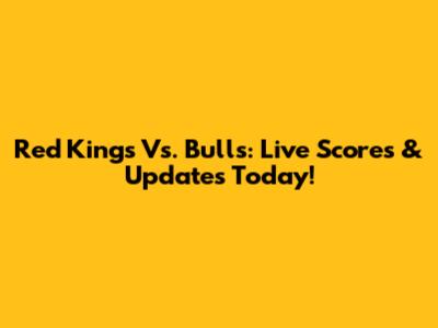 Red Kings Vs. Bulls: Live Scores & Updates Today!