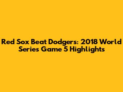 Red Sox Beat Dodgers: 2018 World Series Game 5 Highlights
