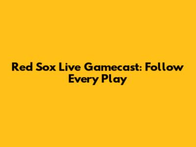 Red Sox Live Gamecast: Follow Every Play