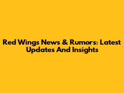 Red Wings News & Rumors: Latest Updates And Insights