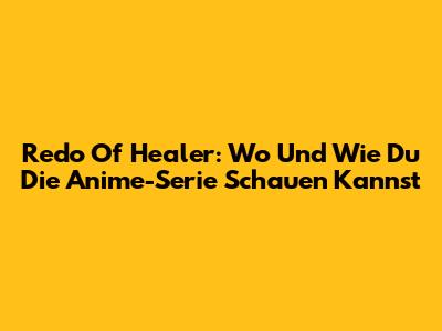 Redo Of Healer: Wo Und Wie Du Die Anime-Serie Schauen Kannst
