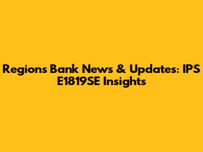Regions Bank News & Updates: IPS E1819SE Insights