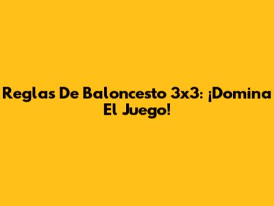 Reglas De Baloncesto 3x3: ¡Domina El Juego!