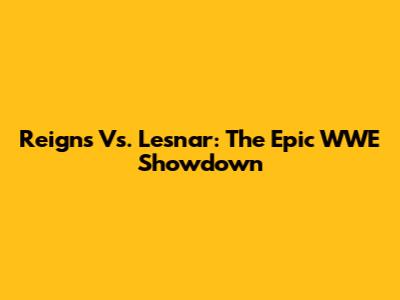 Reigns Vs. Lesnar: The Epic WWE Showdown