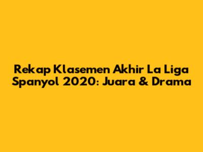 Rekap Klasemen Akhir La Liga Spanyol 2020: Juara & Drama