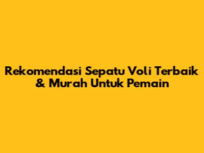 Rekomendasi Sepatu Voli Terbaik & Murah Untuk Pemain
