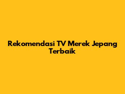 Rekomendasi TV Merek Jepang Terbaik