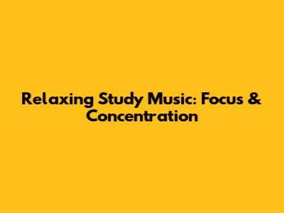 Relaxing Study Music: Focus & Concentration