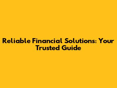 Reliable Financial Solutions: Your Trusted Guide