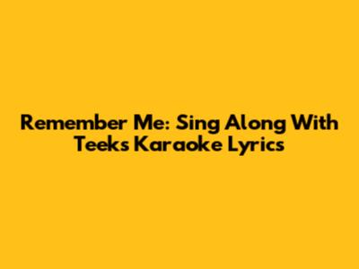 Remember Me: Sing Along With Teeks Karaoke Lyrics
