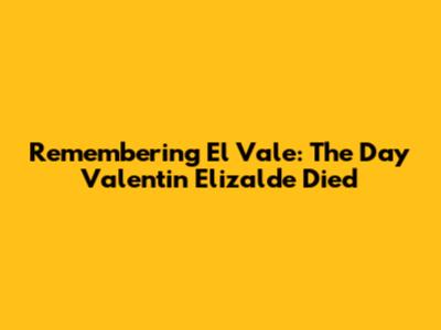 Remembering El Vale: The Day Valentin Elizalde Died