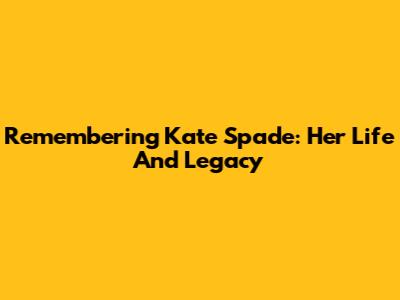 Remembering Kate Spade: Her Life And Legacy