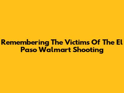 Remembering The Victims Of The El Paso Walmart Shooting