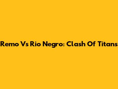 Remo Vs Rio Negro: Clash Of Titans