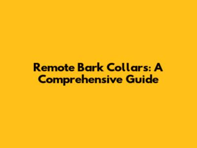 Remote Bark Collars: A Comprehensive Guide