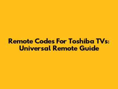 Remote Codes For Toshiba TVs: Universal Remote Guide