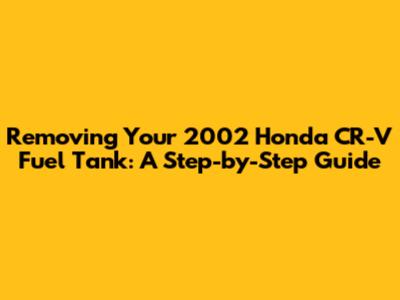 Removing Your 2002 Honda CR-V Fuel Tank: A Step-by-Step Guide