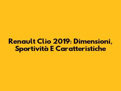 Renault Clio 2019: Dimensioni, Sportività E Caratteristiche