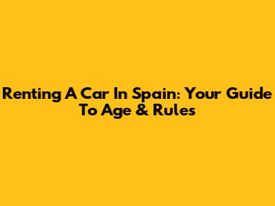 Renting A Car In Spain: Your Guide To Age & Rules