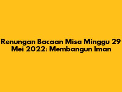 Renungan Bacaan Misa Minggu 29 Mei 2022: Membangun Iman