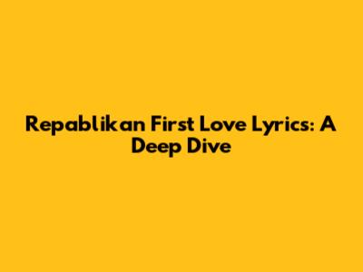 Repablikan First Love Lyrics: A Deep Dive