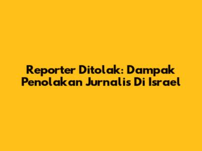 Reporter Ditolak: Dampak Penolakan Jurnalis Di Israel