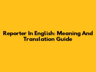 Reporter In English: Meaning And Translation Guide
