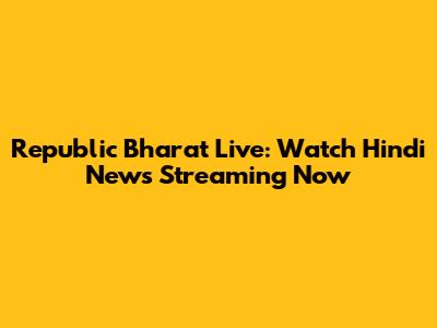 Republic Bharat Live: Watch Hindi News Streaming Now