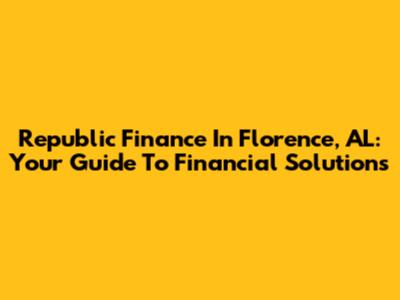 Republic Finance In Florence, AL: Your Guide To Financial Solutions