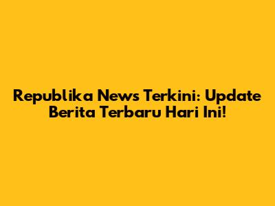 Republika News Terkini: Update Berita Terbaru Hari Ini!